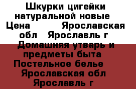 Шкурки цигейки натуральной новые › Цена ­ 200 - Ярославская обл., Ярославль г. Домашняя утварь и предметы быта » Постельное белье   . Ярославская обл.,Ярославль г.